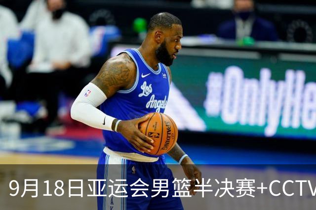 9月18日亚运会男篮半决赛+CCTV5直播：中国男篮VS日本！日本阵容为B联赛+大学生组成的二队，实力不太强